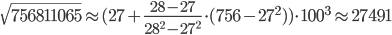  \sqrt{756811065} \approx (27+\frac{28-27}{28^2-27^2}\cdot(756-27^2))\cdot 100^3\approx 27491