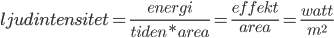 ljudintensitet=\frac{energi}{tiden*area}=\frac{effekt}{area}=\frac{watt}{m^2}
