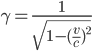  \gamma=\frac{1}{\sqrt{1-(\frac{v}{c})^2}}