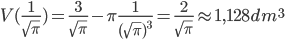 V(\frac{1}{\sqrt{\pi}})=\frac{3}{\sqrt{\pi}}-\pi \frac{1}{(\sqrt{\pi})^3}=\frac{2}{\sqrt{\pi}}\approx 1,128 dm^3