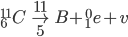  _6 ^{11} C \rightarrow _5 ^{11} B + _1 ^0 e +v