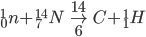  _0 ^1 n + _7 ^{14} N \rightarrow _6 ^{14} C + _1 ^1 H