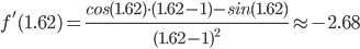 f'(1.62)=\frac{cos(1.62)\cdot (1.62-1)-sin(1.62)}{(1.62-1)^2}\approx -2.68