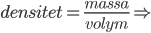  densitet=\frac{massa}{volym} \Rightarrow