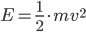 E=\frac{1}{2}\cdot mv^2