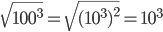  \sqrt{100^3}=\sqrt{(10^3)^2}=10^3