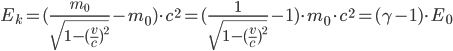  E_k=(\frac{m_0}{\sqrt{1-(\frac{v}{c})^2}}-m_0)\cdot c^2=(\frac{1}{\sqrt{1-(\frac{v}{c})^2}}-1)\cdot m_0\cdot c^2=(\gamma-1)\cdot E_0